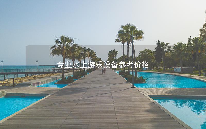 專業(yè)水上游樂設(shè)備參考價(jià)格