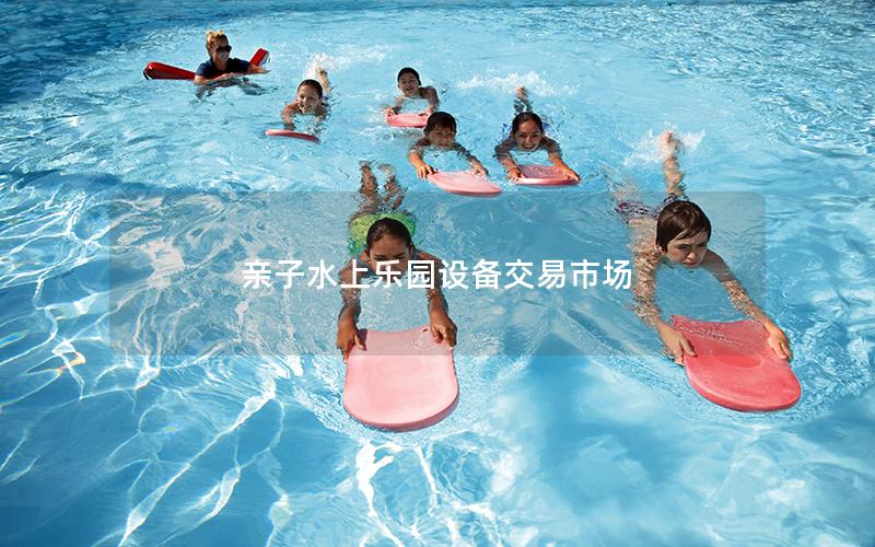 親子水上樂園設(shè)備交易市場 親子水上樂園設(shè)備交易市場
