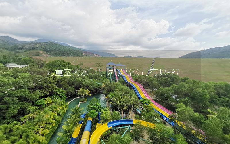 兒童室內(nèi)水上樂園設備公司有哪些？
