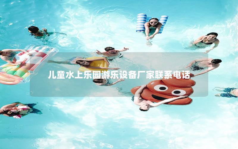 兒童水上樂園游樂設備廠家聯系電話