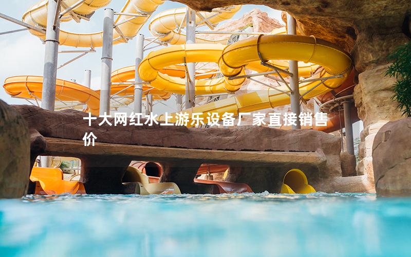 十大網(wǎng)紅水上游樂設(shè)備廠家直接銷售價