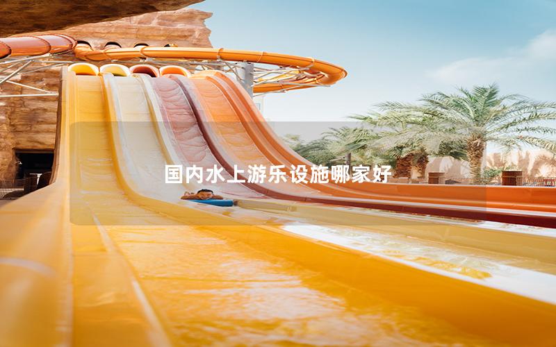 國內水上游樂設施哪家好