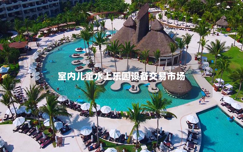 室內兒童水上樂園設備交易市場 室內兒童水上樂園設備交易市場