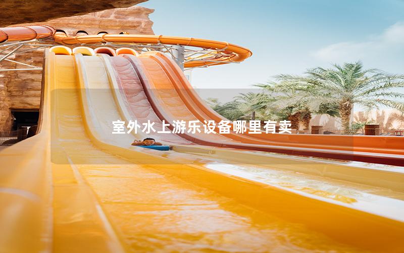 室外水上游樂設備哪里有賣 室外水上游樂設備哪里有賣