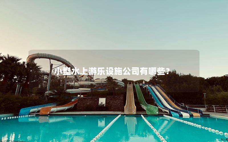 小型水上游樂設(shè)施公司有哪些? 小型水上游樂設(shè)施公司有哪些?
