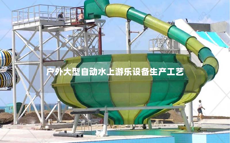 戶外大型自動水上游樂設備生產(chǎn)工藝 戶外大型自動水上游樂設備生產(chǎn)工藝