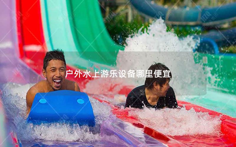 戶外水上游樂設備哪里便宜 戶外水上游樂設備哪里便宜