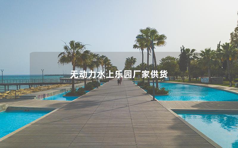 無動力水上樂園廠家供貨 無動力水上樂園廠家供貨