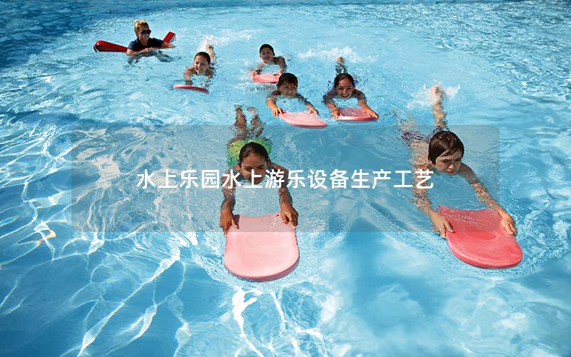 水上樂園水上游樂設備生產工藝