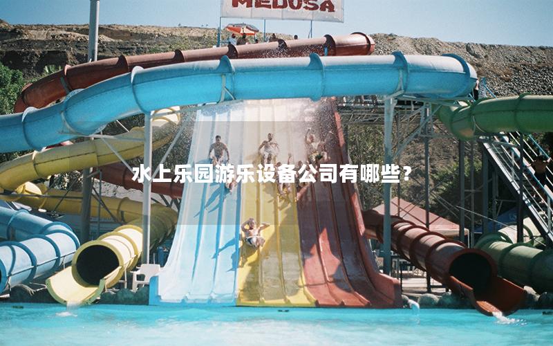 水上樂園游樂設備公司有哪些？
