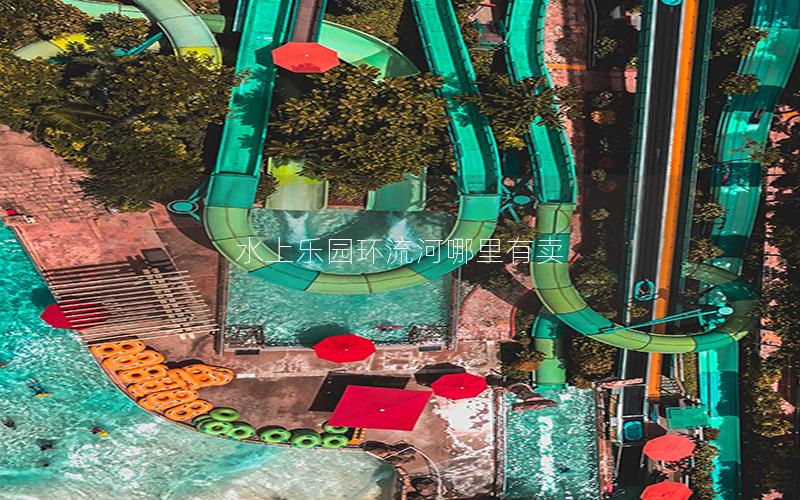 水上樂園環流河哪里有賣