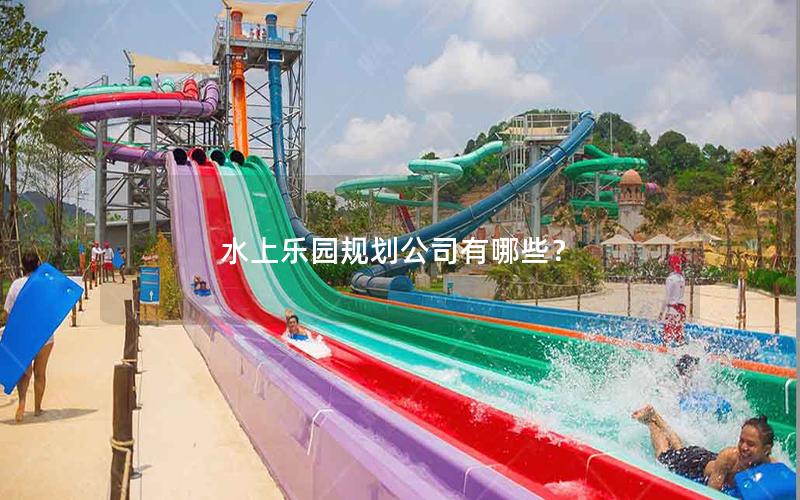 水上樂園規(guī)劃公司有哪些? 水上樂園規(guī)劃公司有哪些?