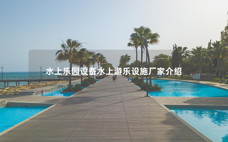 水上樂園設備水上游樂設施廠家介紹 水上樂園設備水上游樂設施廠家介紹