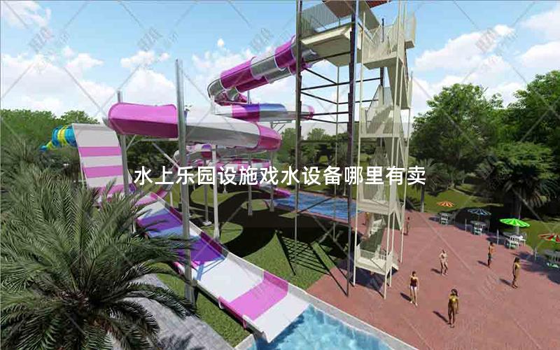 水上樂園設(shè)施戲水設(shè)備哪里有賣 水上樂園設(shè)施戲水設(shè)備哪里有賣