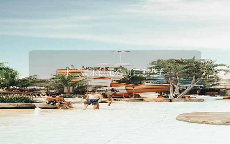 水上娛樂設施公司有哪些? 水上娛樂設施公司有哪些?