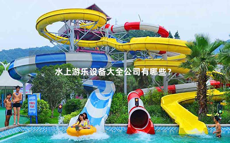 水上游樂設(shè)備大全公司有哪些？