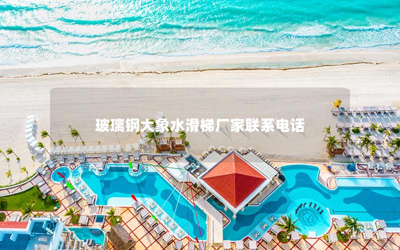 玻璃鋼大象水滑梯廠家聯系電話 玻璃鋼大象水滑梯廠家聯系電話