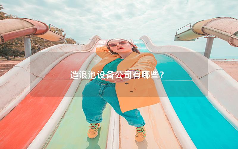 造浪池設(shè)備公司有哪些？